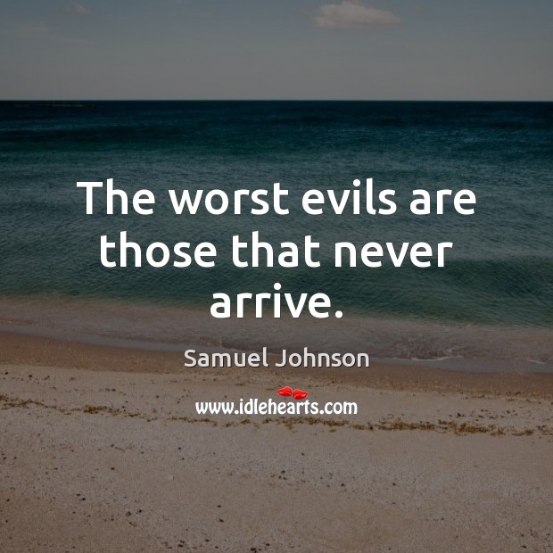 The worst evils are those that never arrive. Image