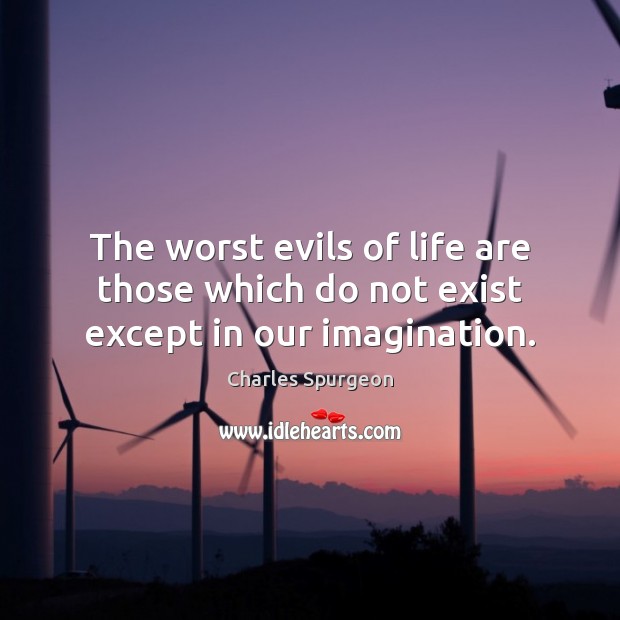 The worst evils of life are those which do not exist except in our imagination. Charles Spurgeon Picture Quote