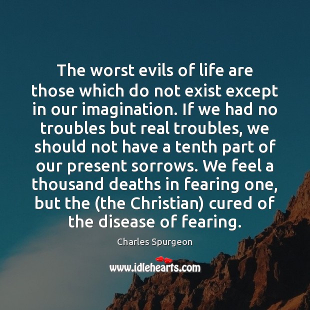 The worst evils of life are those which do not exist except Charles Spurgeon Picture Quote