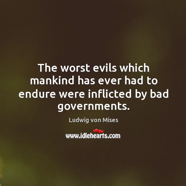 The worst evils which mankind has ever had to endure were inflicted by bad governments. 