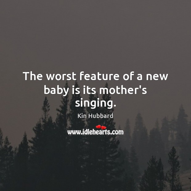 The worst feature of a new baby is its mother’s singing. Kin Hubbard Picture Quote