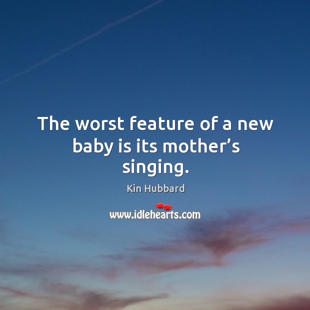 The worst feature of a new baby is its mother’s singing. Image