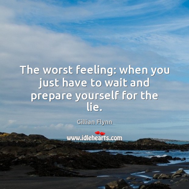 The worst feeling: when you just have to wait and prepare yourself for the lie. Gillian Flynn Picture Quote