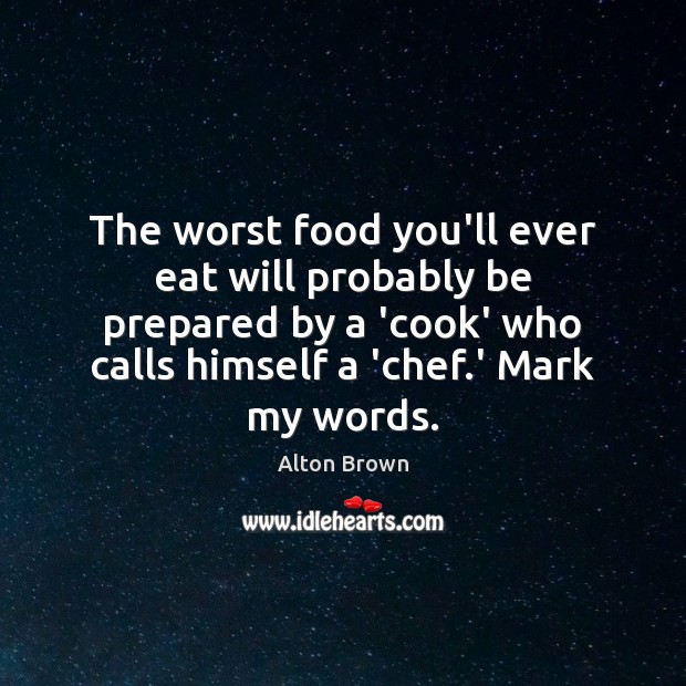 The worst food you’ll ever eat will probably be prepared by a Alton Brown Picture Quote
