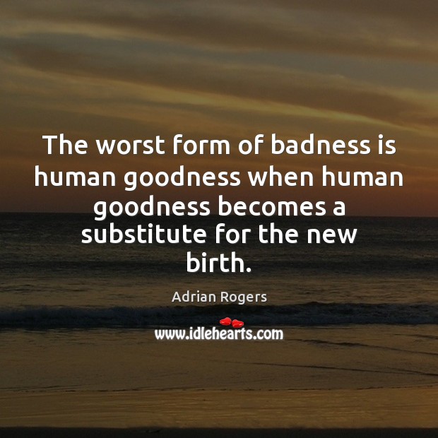 The worst form of badness is human goodness when human goodness becomes Adrian Rogers Picture Quote