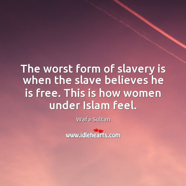 The worst form of slavery is when the slave believes he is Image