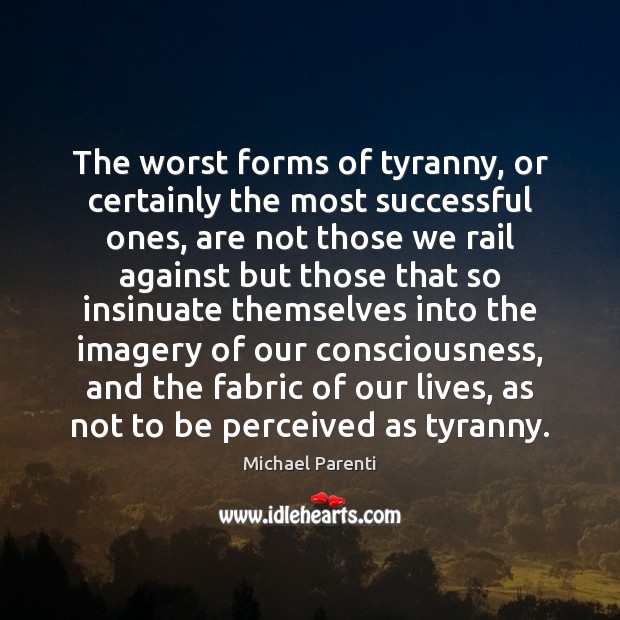 The worst forms of tyranny, or certainly the most successful ones, are Michael Parenti Picture Quote