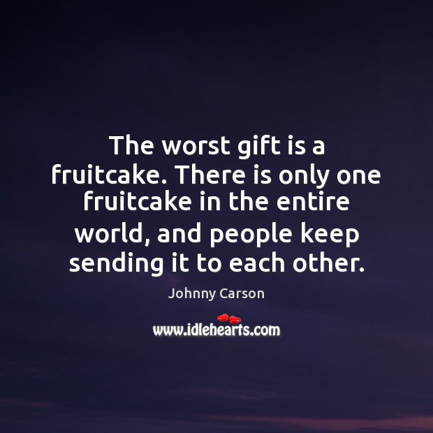 The worst gift is a fruitcake. There is only one fruitcake in Johnny Carson Picture Quote