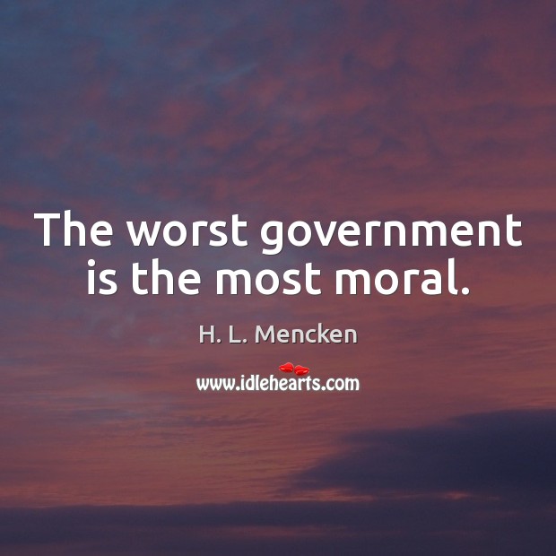 The worst government is the most moral. H. L. Mencken Picture Quote