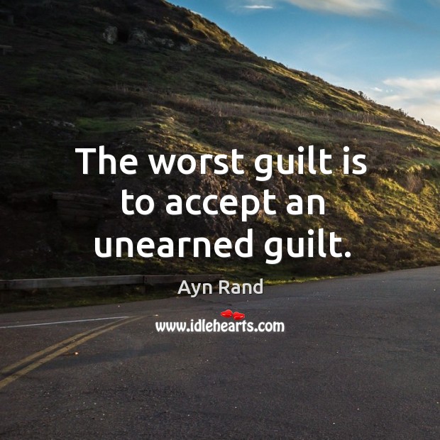 The worst guilt is to accept an unearned guilt. Image