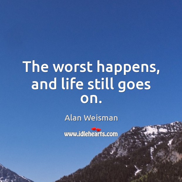The worst happens, and life still goes on. Alan Weisman Picture Quote