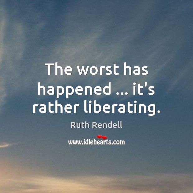 The worst has happened … it’s rather liberating. Ruth Rendell Picture Quote
