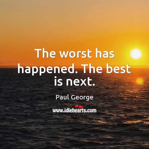 The worst has happened. The best is next. Image