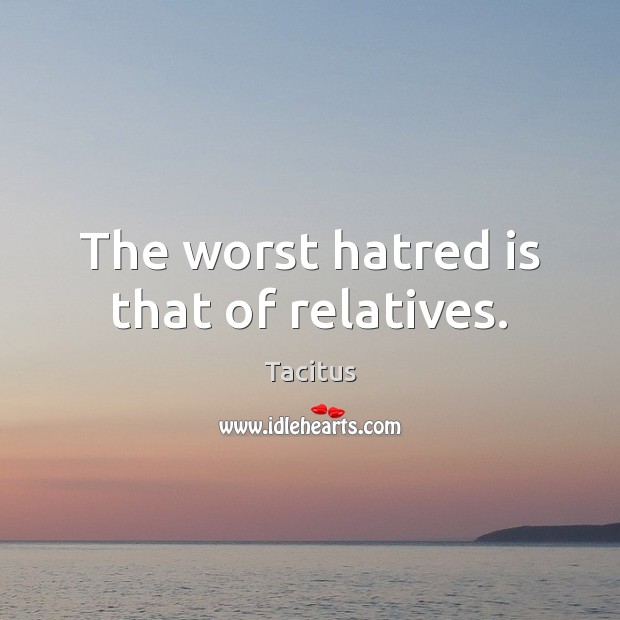 The worst hatred is that of relatives. Tacitus Picture Quote