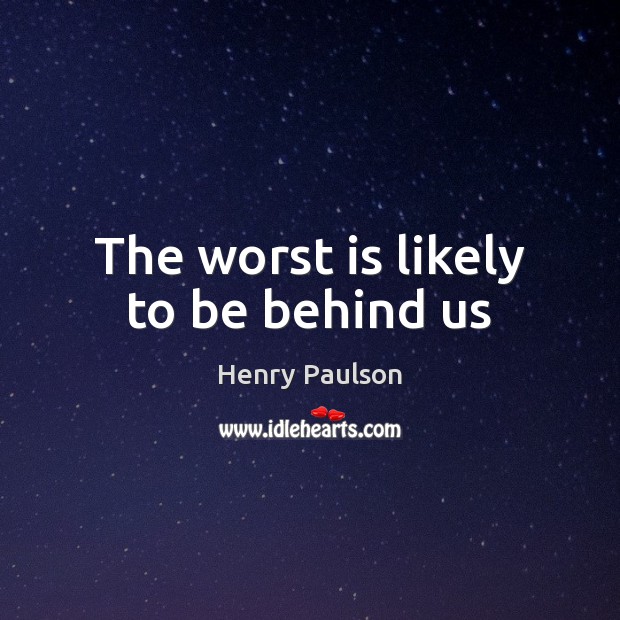 The worst is likely to be behind us Henry Paulson Picture Quote