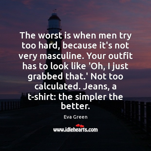 The worst is when men try too hard, because it’s not very Eva Green Picture Quote