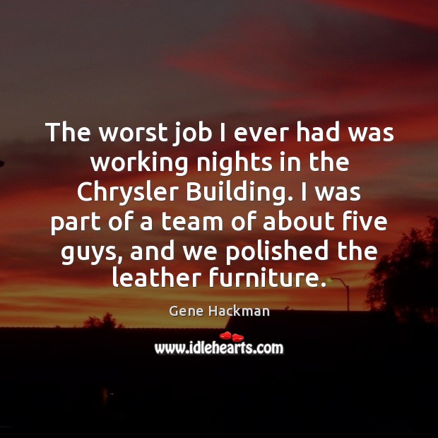 The worst job I ever had was working nights in the Chrysler Gene Hackman Picture Quote