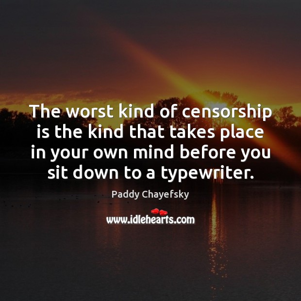 The worst kind of censorship is the kind that takes place in Paddy Chayefsky Picture Quote