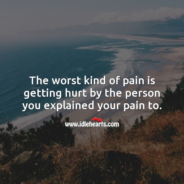 The worst kind of pain is getting hurt by the person you explained your pain to. Hurt Quotes Image