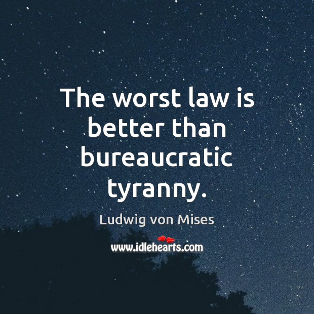 The worst law is better than bureaucratic tyranny. Ludwig von Mises Picture Quote