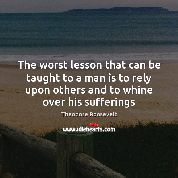 The worst lesson that can be taught to a man is to Theodore Roosevelt Picture Quote
