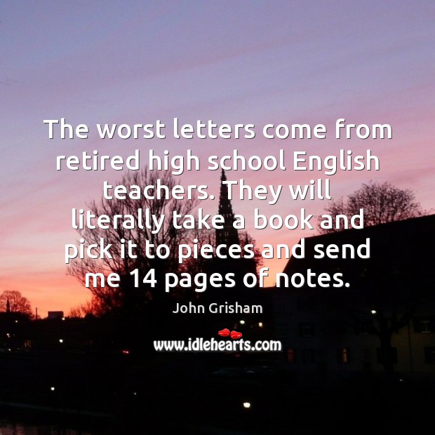The worst letters come from retired high school English teachers. They will John Grisham Picture Quote
