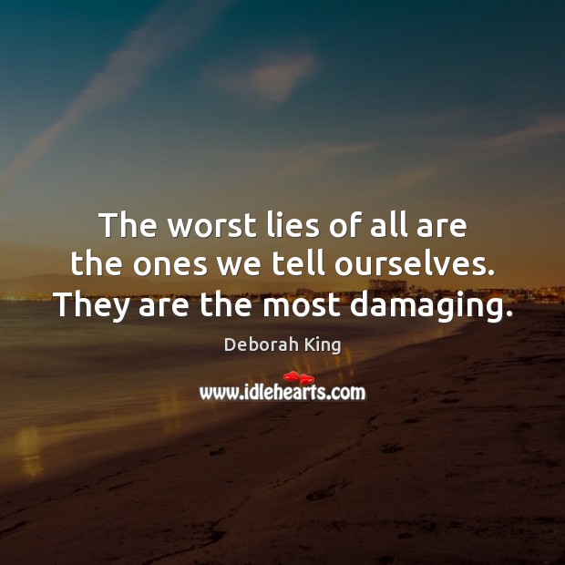 The worst lies of all are the ones we tell ourselves. They are the most damaging. Image
