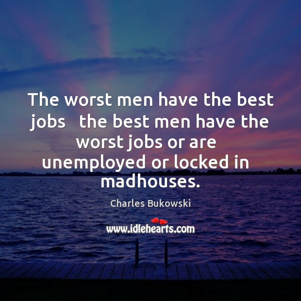 The worst men have the best jobs   the best men have the Charles Bukowski Picture Quote