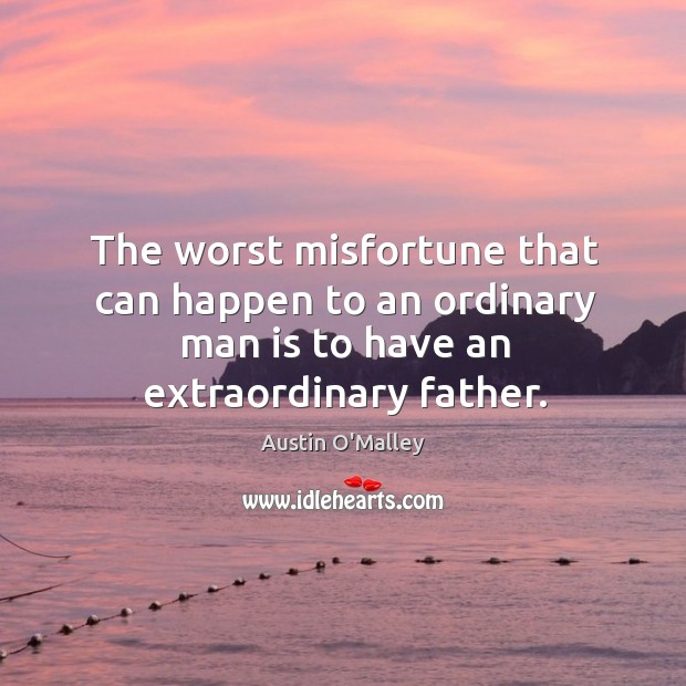 The worst misfortune that can happen to an ordinary man is to have an extraordinary father. Austin O’Malley Picture Quote