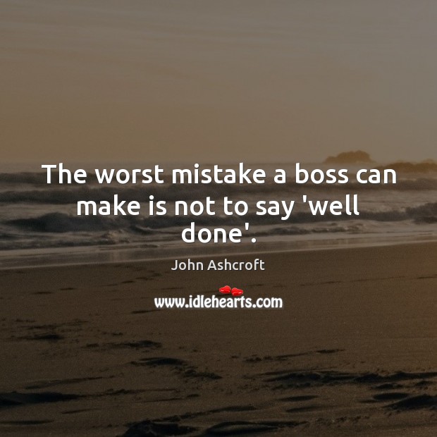 The worst mistake a boss can make is not to say ‘well done’. John Ashcroft Picture Quote