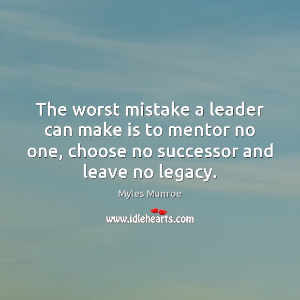 The worst mistake a leader can make is to mentor no one, Myles Munroe Picture Quote