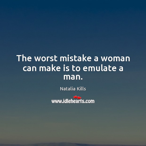 The worst mistake a woman can make is to emulate a man. Natalia Kills Picture Quote