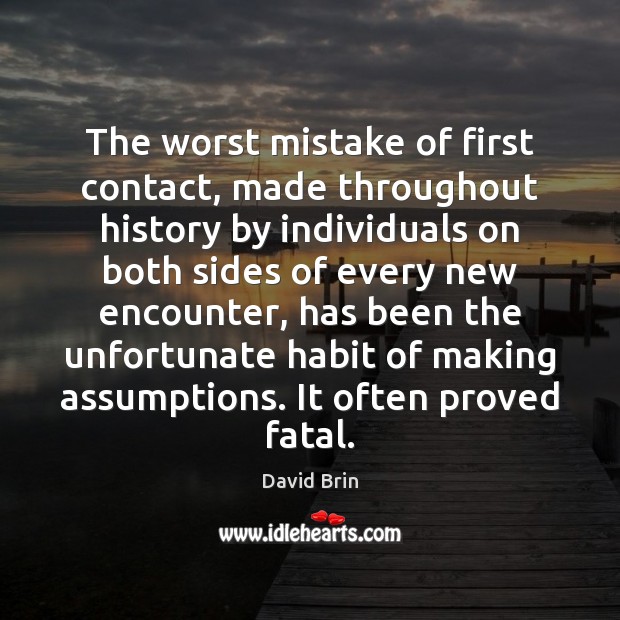 The worst mistake of first contact, made throughout history by individuals on David Brin Picture Quote