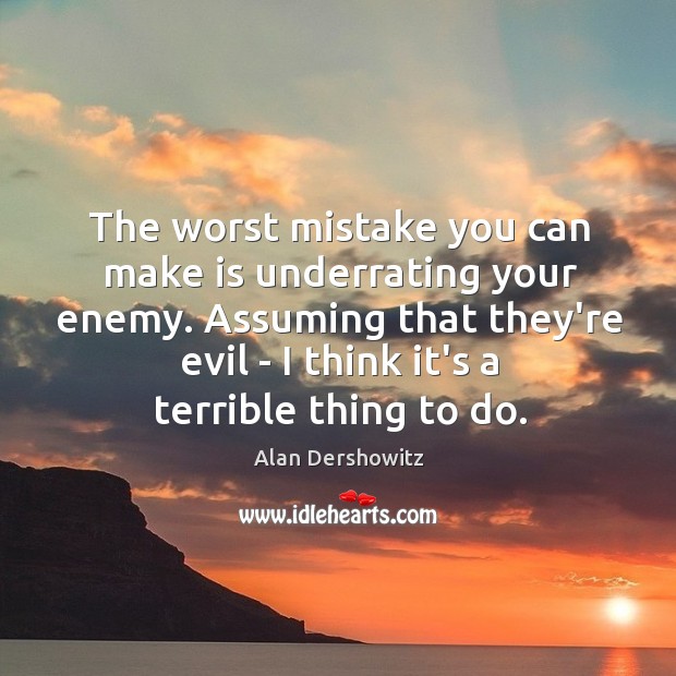 The worst mistake you can make is underrating your enemy. Assuming that Alan Dershowitz Picture Quote