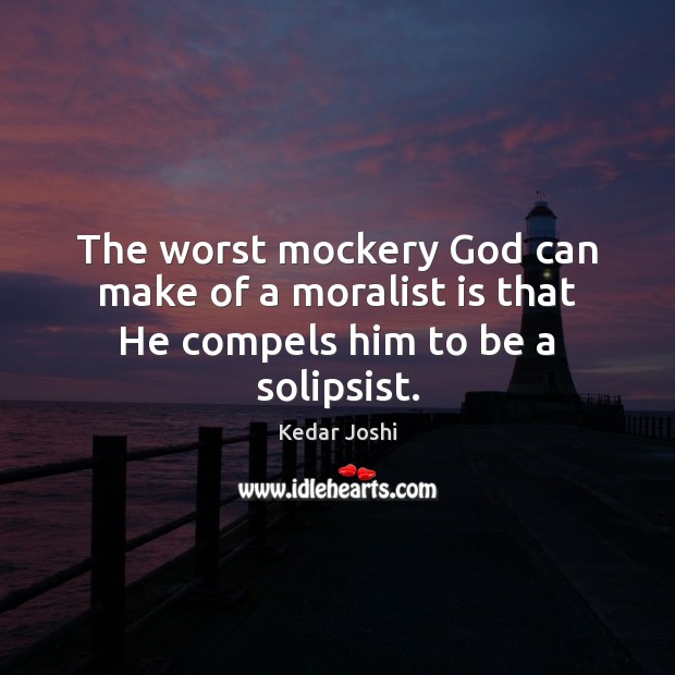 The worst mockery God can make of a moralist is that He compels him to be a solipsist. Image