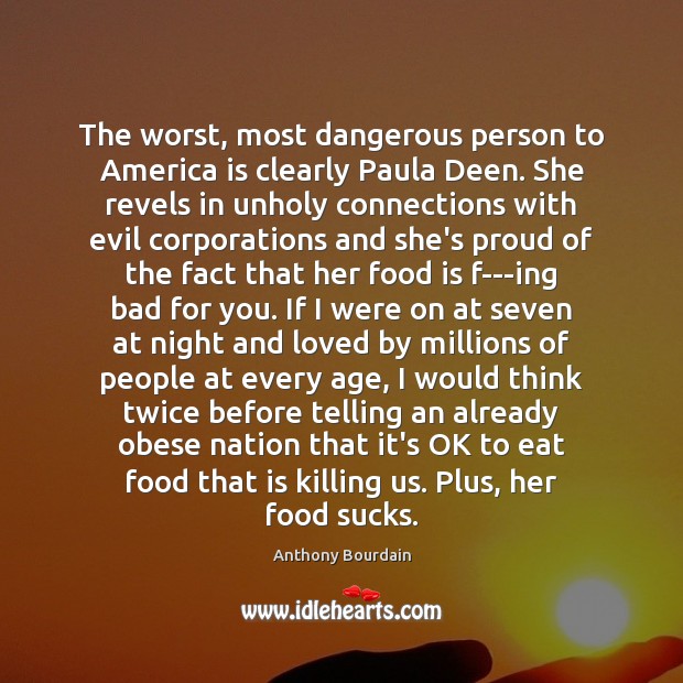 The worst, most dangerous person to America is clearly Paula Deen. She Anthony Bourdain Picture Quote