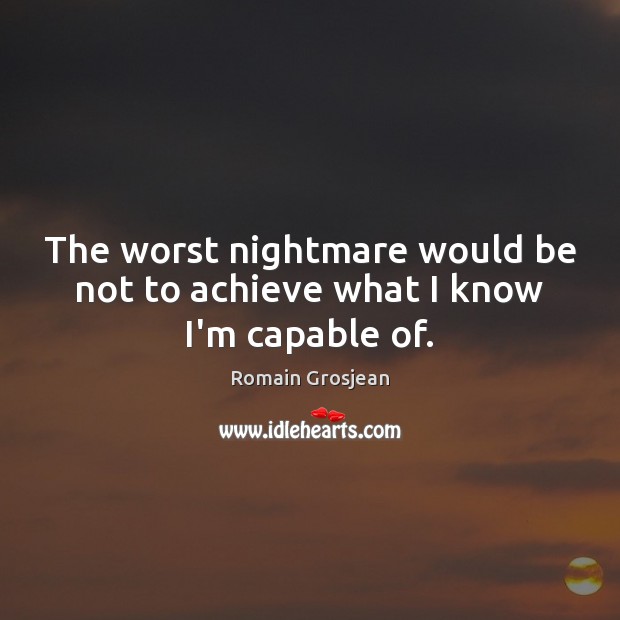 The worst nightmare would be not to achieve what I know I’m capable of. Romain Grosjean Picture Quote