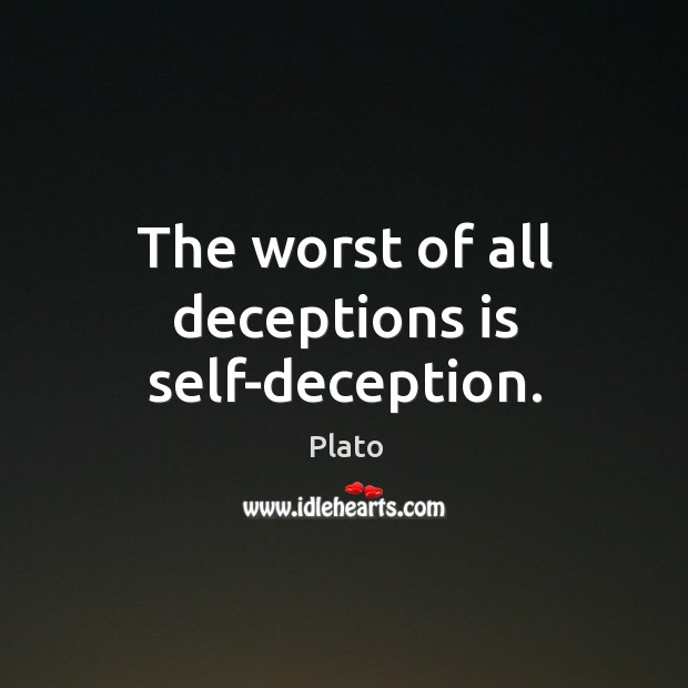 The worst of all deceptions is self-deception. Image