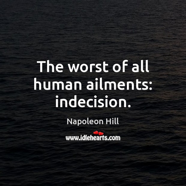 The worst of all human ailments: indecision. Napoleon Hill Picture Quote