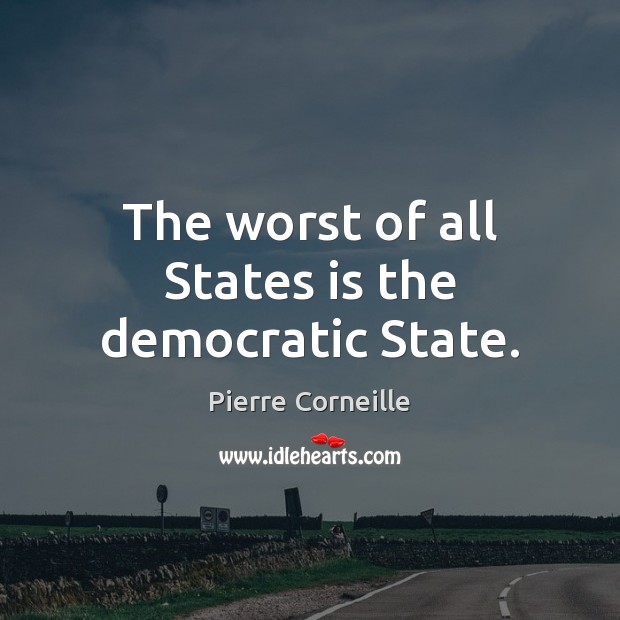 The worst of all States is the democratic State. Pierre Corneille Picture Quote