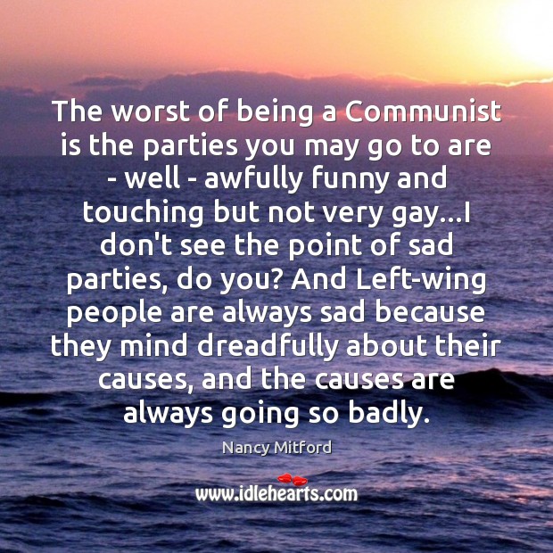 The worst of being a Communist is the parties you may go Nancy Mitford Picture Quote