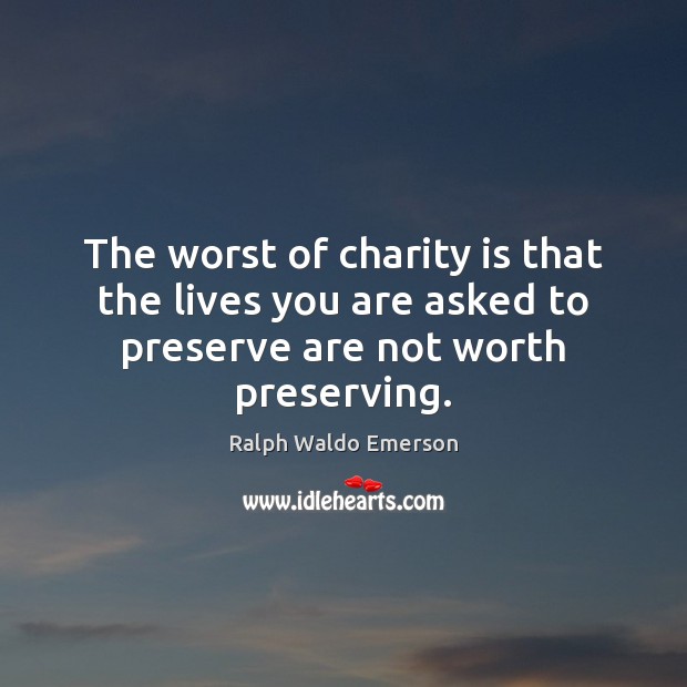 The worst of charity is that the lives you are asked to preserve are not worth preserving. Charity Quotes Image