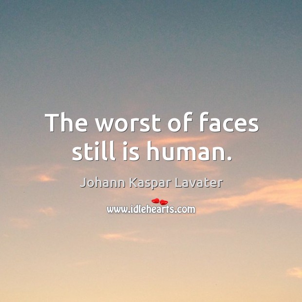 The worst of faces still is human. Johann Kaspar Lavater Picture Quote