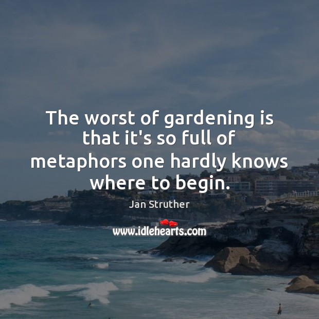 The worst of gardening is that it’s so full of metaphors one hardly knows where to begin. Gardening Quotes Image