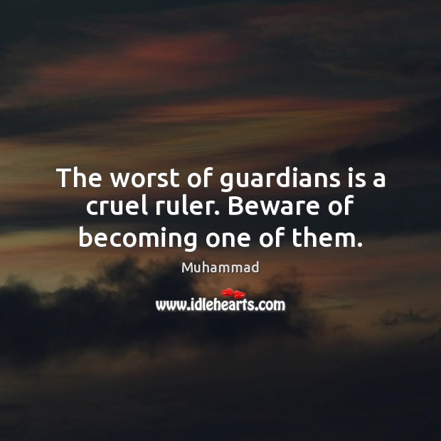 The worst of guardians is a cruel ruler. Beware of becoming one of them. Muhammad Picture Quote