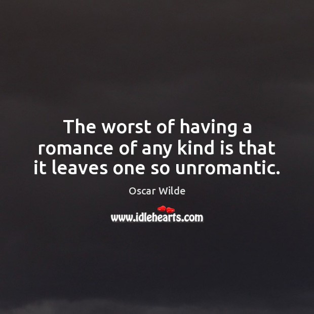 The worst of having a romance of any kind is that it leaves one so unromantic. Oscar Wilde Picture Quote