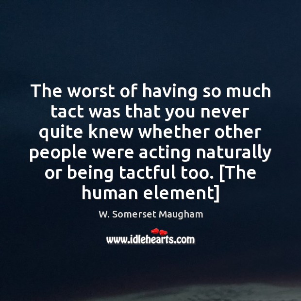 The worst of having so much tact was that you never quite W. Somerset Maugham Picture Quote