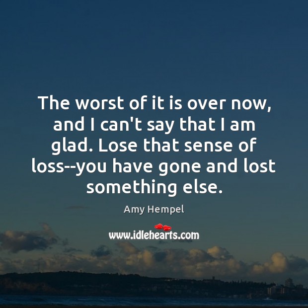 The worst of it is over now, and I can’t say that Amy Hempel Picture Quote