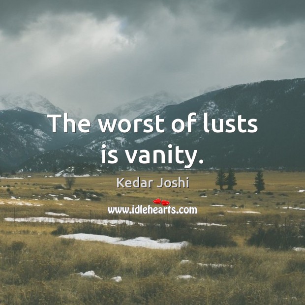 The worst of lusts is vanity. Image