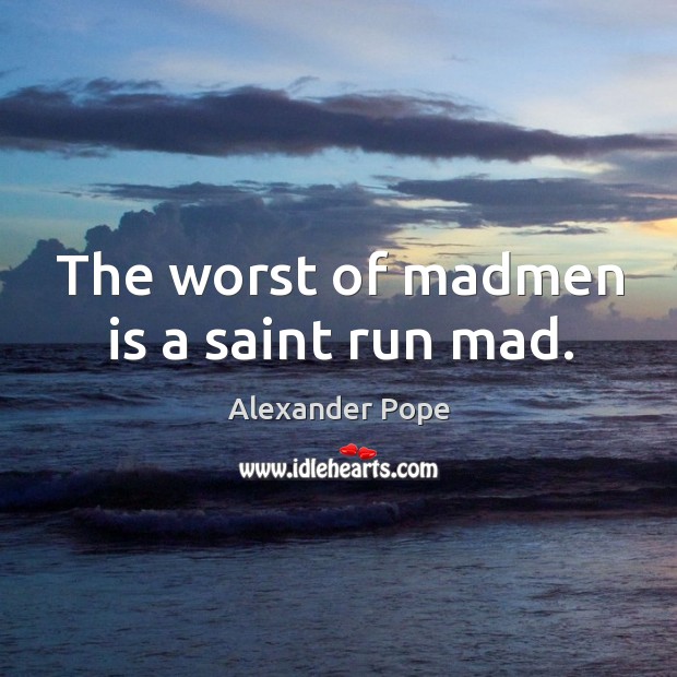 The worst of madmen is a saint run mad. Alexander Pope Picture Quote